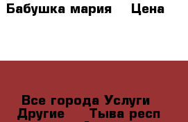 Бабушка мария  › Цена ­ 500 - Все города Услуги » Другие   . Тыва респ.,Ак-Довурак г.